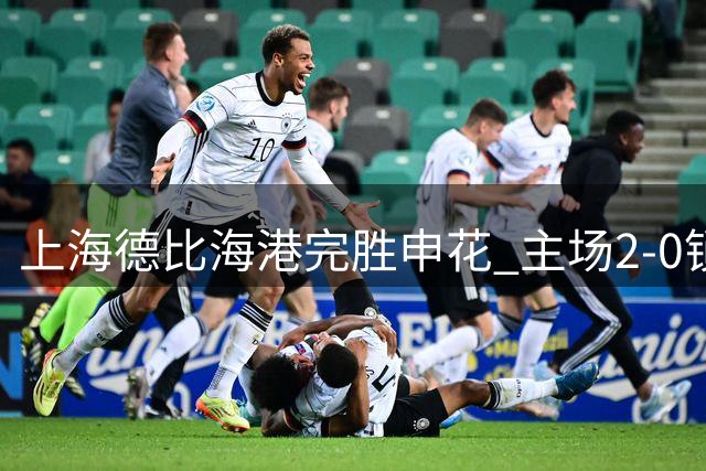 上海德比海港完胜申花 主场2-0锁定保级关键战