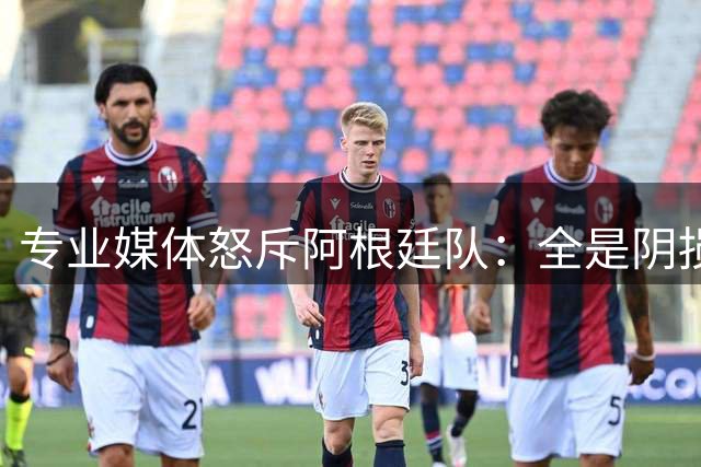 专业媒体怒斥阿根廷队：全是阴损的动作 梅西整场都对裁判喋喋不休