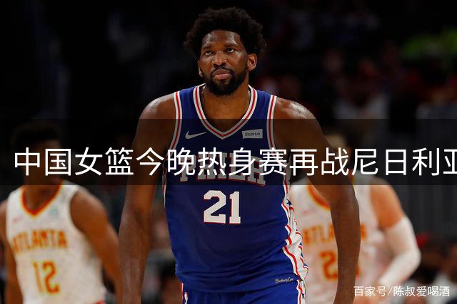 中国女篮今晚热身赛再战尼日利亚队