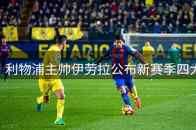 利物浦主帅伊劳拉公布新赛季四大队长人选