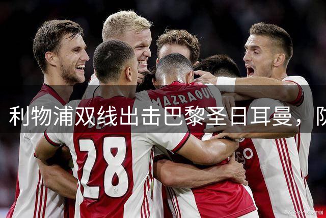 利物浦双线出击巴黎圣日耳曼，防线补强势在必行