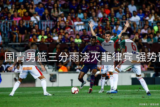 国青男篮三分雨浇灭菲律宾 强势晋级亚洲杯半决赛