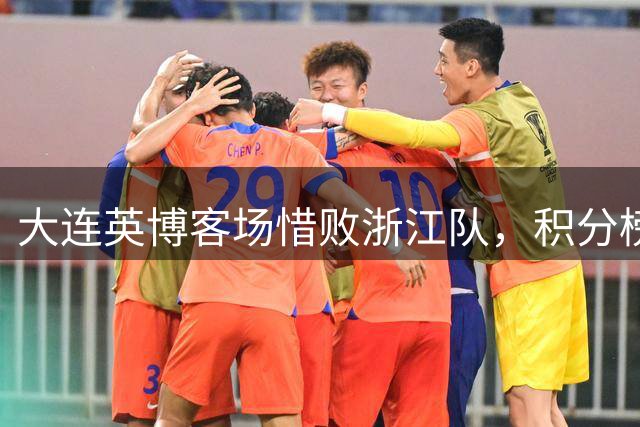 大连英博客场惜败浙江队，积分榜第四仅1分之差