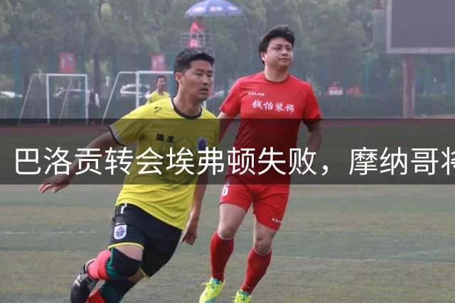 巴洛贡转会埃弗顿失败，摩纳哥将重新规划其去向