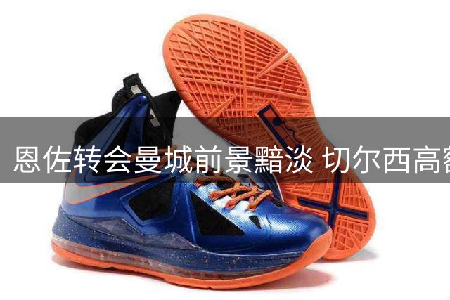 恩佐转会曼城前景黯淡 切尔西高额标价无人问津