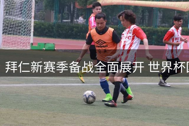 拜仁新赛季备战全面展开 世界杯国脚集体回归开启体能测试