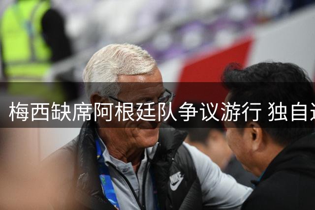 梅西缺席阿根廷队争议游行 独自返家引球迷热议