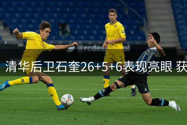 清华后卫石奎26+5+6表现亮眼 获评对阵菲律宾大学一役MVP