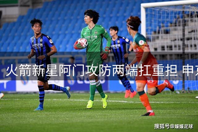 火箭新星阿门攻防两端扛重担 申京直言队友承担超负荷压力
