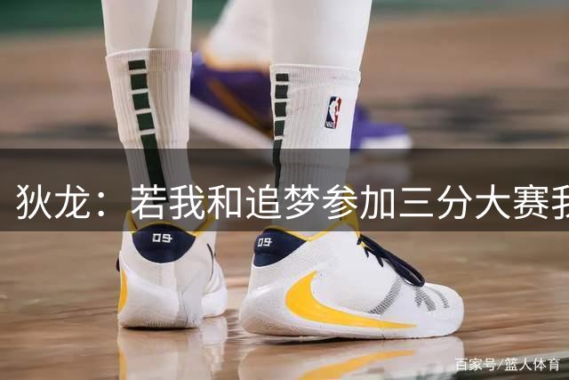 狄龙：若我和追梦参加三分大赛我会打爆他 连凯文·哈特都能赢他