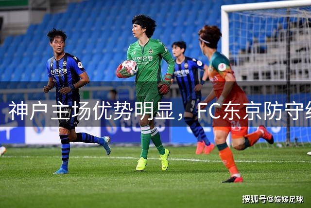 神户主场优势明显，FC东京防守经受考验