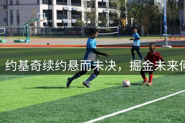 约基奇续约悬而未决，掘金未来何去何从？
