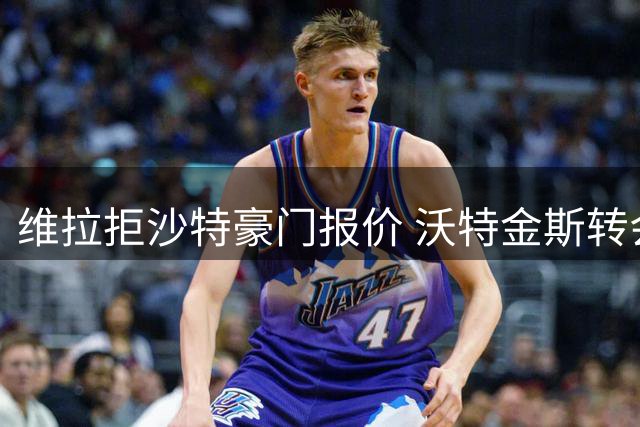 维拉拒沙特豪门报价 沃特金斯转会谈判持续