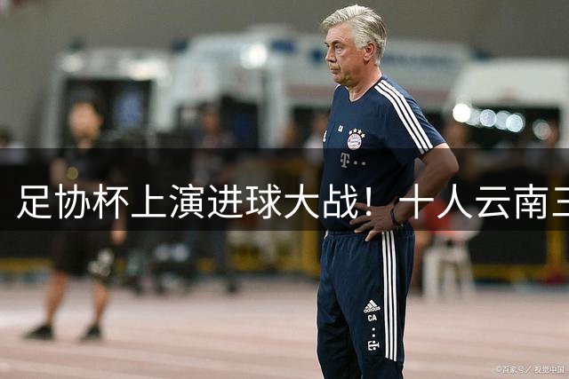 足协杯上演进球大战！十人云南三度追平成都 点球大战定生死