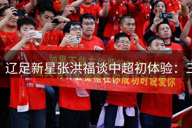 辽足新星张洪福谈中超初体验：三场实战收获远超预期