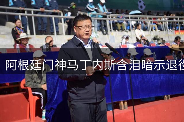 阿根廷门神马丁内斯含泪暗示退役 世界杯卫冕梦碎后何去何从