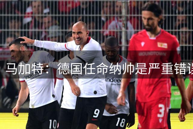 马加特：德国任命纳帅是严重错误 克洛普来后气氛会不一样