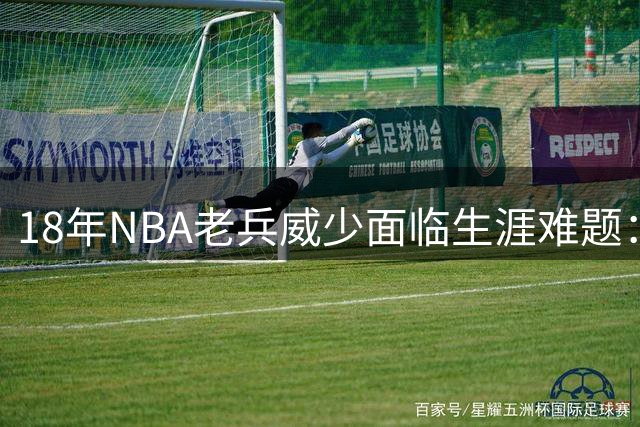 18年NBA老兵威少面临生涯难题：数据尚可为何遇签约寒冬？