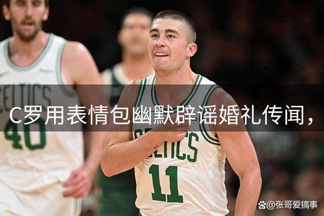 C罗用表情包幽默辟谣婚礼传闻，现场乌龙引热议
